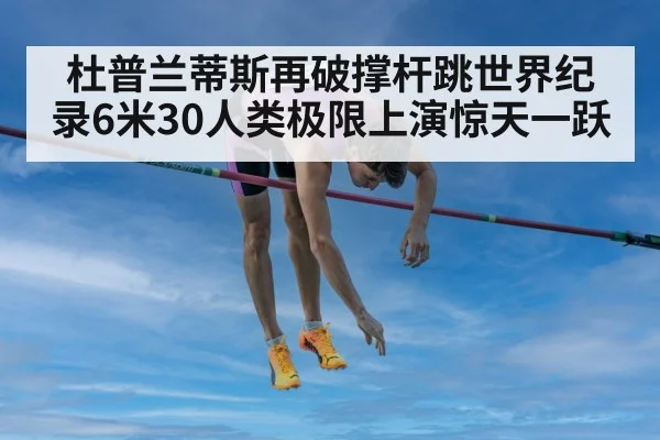 杜普兰蒂斯再破撑杆跳世界纪录6米30人类极限上演惊天一跃