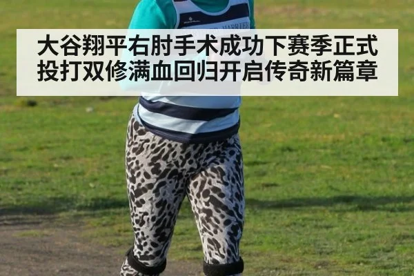 大谷翔平右肘手术成功下赛季正式投打双修满血回归开启传奇新篇章