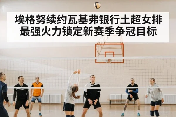 埃格努续约瓦基弗银行土超女排最强火力锁定新赛季争冠目标